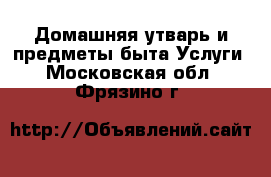 Домашняя утварь и предметы быта Услуги. Московская обл.,Фрязино г.